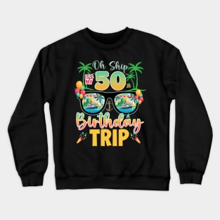 Oh Ship 50th birthday trip cruise Lover B-day Gift For Men Women Crewneck Sweatshirt